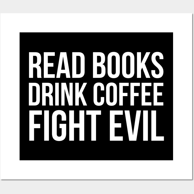 Read Books. Drink Coffee. Fight Evil. Wall Art by evokearo